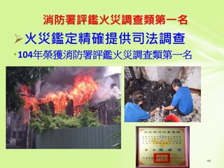 消防署評鑑火災調查類第一名
火災鑑定精確提供司法調查
•104年榮獲消防署評鑑火災調查類第一名
 