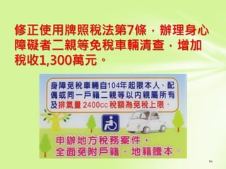 修正使用牌照稅法第7條，辦理身心
障礙者二親等免稅車輛清查，增加
稅收1,300萬元。
 