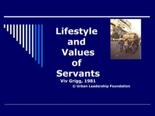 Lifestyle
and
Values
of
Servants
Viv Grigg, 1981
© Urban Leadership Foundation
 