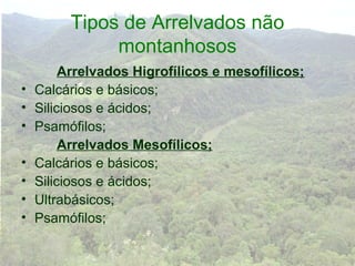 Tipos de Arrelvados não
              montanhosos
         Arrelvados Higrofílicos e mesofílicos;
•   Calcários e básicos;
•   Siliciosos e ácidos;
•   Psamófilos;
         Arrelvados Mesofílicos;
•   Calcários e básicos;
•   Siliciosos e ácidos;
•   Ultrabásicos;
•   Psamófilos;
 