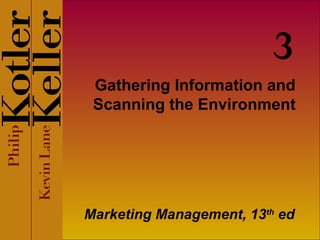 Gathering Information and Scanning the Environment Marketing Management, 13 th  ed 3 