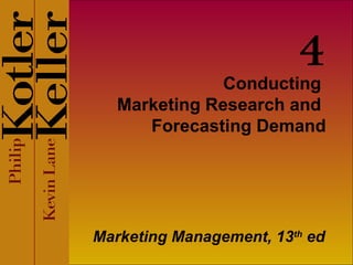 Conducting  Marketing Research and  Forecasting Demand Marketing Management, 13 th  ed 4 