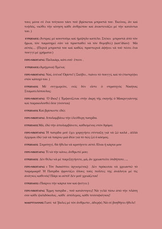 τους μέσα σὲ ἕνα τσίγκινο τάσι ποὺ βρίσκεται μπροστά του. Ἐκεῖνος, ἂν καὶ
τυφλός, νιώθει τὴν κίνηση κάθε ἀνθρώπου καὶ ἀναστενάζει μὲ τὴν κατάντια
του. )
ΕΥΡΩΠΑΙΟΣ (Ἄντρας

μὲ κουστοῦμι καὶ ἡμίψηλο καπέλο. Στέκει μπροστὰ ἀπὸ τὸν

ἥρωα, τὸν παρατηρεῖ σὰν νὰ προσπαθεῖ νὰ τὸν θυμηθεῖ.) (κατ’ἰδίαν)

Μὰ

αὐτὸς… (Περνᾶ μπροστά του καὶ καθῶς προσπερνᾶ ἀφήνει νὰ τοῦ πέσει ἕνα
πουγγί μὲ χρήματα )
ΓΕΡΟ-ΝΙΚΗΤΑΡΑΣ

Παλικάρι, κάτι σοῦ ἔπεσε .

ΕΥΡΩΠΑΙΟΣ (Ἀμήχανα)
ΓΕΡΟ-ΝΙΚΗΤΑΡΑΣ

Ἐμένα;

Ναί, ἐσένα! Ὀρῖστε! ( Σκύβει , πιάνει τὸ πουγγί, καὶ τὸ ἐπιστρέφει

στὸν κάτοχό του. )
Μὲ

ΕΥΡΩΠΑΙΟΣ

συγχωρεῖτε,

σεῖς

δὲν

εἶστε

ὁ

στρατηγὸς

Νικήτας

Σταματελόπουλος;
ΓΕΡΟ-ΝΙΚΗΤΑΡΑΣ

Ὁ ἴδιος! ( Ἐμφανίζεται στὴν ἄκρη τῆς σκηνῆς ὁ Μακρυγιάννης

καὶ παρακολουθεῖ ὅσα γίνονται)
ΕΥΡΩΠΑΙΟΣ

Καὶ βρίσκεστε ἐδῶ;

ΓΕΡΟ-ΝΙΚΗΤΑΡΑΣ
ΕΥΡΩΠΑΙΟΣ Μά,

Ἀπολαμβάνω τὴν ἐλεύθερη πατρίδα.
ἐδῶ τὴν ἀπολαμβάνετε, καθισμένος στὸν δρόμο;

ΓΕΡΟ-ΝΙΚΗΤΑΡΑΣ

Ἡ πατρίδα μοῦ ἔχει χορηγήσει σύνταξη γιὰ νὰ ζῶ καλά , ἀλλὰ

ἔρχομαι ἐδῶ γιὰ νὰ παίρνω μιὰ ἰδέα γιὰ τὸ πῶς ζεῖ ὁ κόσμος.
ΕΥΡΩΠΑΙΟΣ

Στρατηγέ, θὰ ἤθελα νὰ κρατήσετε αὐτό. Εἶναι ἡ κάρτα μου

ΓΕΡΟ-ΝΙΚΗΤΑΡΑΣ
ΕΥΡΩΠΑΙΟΣ

Τί νὰ τὴν κάνω, ἄνθρωπέ μου;

Δὲν θέλω νὰ μὲ παρεξηγήσετε, μὰ, ἂν χρειαστεῖτε ὁτιδήποτε…,

ΓΕΡΟ-ΝΙΚΗΤΑΡΑΣ (

Τὸν διακόπτει ὀργισμένος)

Δὲν πρόκειται νὰ χρειαστῶ τὸ

παραμικρό! Ἡ Πατρίδα φροντίζει ὅλους τοὺς πολίτες της ἀνάλογα μὲ τὶς
ἀνάγκες καθενός! Πᾶρε κι αὐτό! Δὲν μοῦ χρειάζεται!
ΕΥΡΩΠΑΙΟΣ (

Παίρνει τὴν κάρτα του καὶ φεύγει )

ΓΕΡΟ-ΝΙΚΗΤΑΡΑΣ

Ἔρμη πατρίδα , ποῦ κατάντησες! Νὰ γελᾶ πίσω ἀπὸ τὴν πλάτη

σου κάθε ψαλιδόκολος , κάθε ἀπόλεμος, κάθε τσιτσιφιόγκος!
ΜΑΚΡΥΓΙΑΝΝΗΣ

Γιατὶ τά ’βαλες μὲ τὸν ἄνθρωπο , ἀδερφέ; Νὰ σὲ βοηθήσει ἤθελε!

 