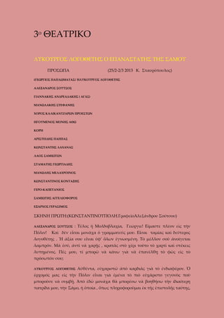 3ο ΘΕΑΤΡΙΚΟ
ΛΥΚΟΥΡΓΟΣ ΛΟΓΟΘΕΤΗΣ Ο ΕΠΑΝΑΣΤΑΤΗΣ ΤΗΣ ΣΑΜΟΥ
ΠΡΟΣΩΠΑ

(25/2-2/3 2013 Κ. Σταυρόπουλος)

(ΓΕΩΡΓΙΟΣ ΠΑΠΛΩΜΑΤΑΣ) ΉΛΥΚΟΥΡΓΟΣ ΛΟΓΟΘΕΤΗΣ
ΑΛΕΞΑΝΔΡΟΣ ΣΟΥΤΣΟΣ
ΓΙΑΝΝΑΚΗΣ ΑΝΔΡΕΑΔΑΚΗΣ ( ΑΓΑΣ)
ΜΑΝΩΛΑΚΗΣ ΣΤΕΦΑΝΗΣ
ΧΟΡΟΣ ΚΑΛΙΚΑΝΤΖΑΡΩΝ ΠΡΟΕΣΤΩΝ
ΗΓΟΥΜΕΝΟΣ ΜΟΝΗΣ ΑΘΩ
ΚΟΡΗ
ΑΡΙΣΤΕΙΔΗΣ ΠΑΠΠΑΣ
ΚΩΝΣΤΑΝΤΗΣ ΛΑΧΑΝΑΣ
ΛΑΟΣ ΣΑΜΙΩΤΩΝ
ΣΤΑΜΑΤΗΣ ΓΕΩΡΓΙΑΔΗΣ
ΜΑΝΩΛΗΣ ΜΕΛΑΧΡΟΙΝΟΣ
ΚΩΝΣΤΑΝΤΙΝΟΣ ΚΟΝΤΑΞΗΣ
ΓΕΡΟ-ΚΑΠΕΤΑΝΙΟΣ
ΣΑΜΙΩΤΗΣ ΑΓΓΕΛΙΟΦΟΡΟΣ
ΕΞΑΡΧΟΣ ΓΕΡΑΣΙΜΟΣ

ΣΚΗΝΗ ΠΡΩΤΗ:(ΚΩΝΣΤΑΝΤΙΝΟΥΠΟΛΗ.ΓραφεῖοἈλεξάνδρου Σούτσου)
ΑΛΕΞΑΝΔΡΟΣ ΣΟΥΤΣΟΣ

Πόλιν!

: Τέλος ἡ Μολδοβλαχία, Γεώργιε! Εἴμαστε πλέον εἰς τὴν

Καὶ δὲν εἶσαι μονάχα ὁ γραμματεύς μου. Εἶσαι ταμίας καὶ δεύτερος

λογοθέτης . Ἡ ἀξία σου εἶναι ὑφ’ ὅλων ἐγνωσμένη. Τὸ μέλλον σοῦ ἀνοίγεται
λαμπρόν. Μὰ ἐσύ, ἀντὶ νὰ χαρῇς , κρατᾶς στὸ χέρι τοῦτο τὸ χαρτὶ καὶ στέκεις
λυπημένος. Πές μου, τί μπορῶ νὰ κάνω γιὰ νὰ ἐπανέλθῃ τὸ φῶς εἰς τὸ
πρόσωπόν σου;
ΛΥΚΟΥΡΓΟΣ ΛΟΓΟΘΕΤΗΣ

Αὐθέντα, εὐχαριστῶ ἀπὸ καρδιᾶς γιὰ τὸ ἐνδιαφέρον. Ὁ

ἐρχομός μας εἰς τὴν Πόλιν εἶναι γιὰ ἐμένα τὸ πιὸ εὐχάριστο γεγονὸς ποὺ
μποροῦσε νὰ συμβῇ. Ἀπὸ ἐδῶ μονάχα θὰ μπορέσω νὰ βοηθήσω τὴν ίδιαίτερη
πατρίδα μου, τὴν Σάμο, ἡ ὁποία , ὅπως πληροφοροῦμαι ἐκ τῆς ἐπιστολῆς ταύτης,

 