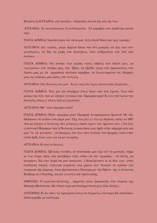 Μπαίνει ἡ ΑΓΓΕΛΙΝΑ, τὴν κοιτάζει , πλησιάζει κοντά της καὶ τῆς λέει:
ΑΓΓΕΛΙΝΑ: Ἔ, καπετάνισσα, τί συλλογιέσαι; Τὰ καράβια σου; (κάθεται κοντά
της)
ΓΙΑΓΙΑ ΔΟΜΝΑ: Νοστάλγησα τὸν τόπο μου, Ἀγγελίνα! Φαίνεται πὼς γερνάω!
ΑΓΓΕΛΙΝΑ: Δὲν γερνᾶς, μωρέ Δόμνα! Εἶναι ποὺ δὲν μπορεῖς νὰ πᾶς ἐκεῖ ποὺ
μεγάλωσες, νὰ δῇς τα μέρη ποὺ ἀγάπησες, τοὺς ἀνθρώπους σου ποὺ σοῦ
λείπουν…
ΓΙΑΓΙΑ ΔΟΜΝΑ: Νὰ ἀνάψω ἕνα κεράκι στοὺς τάφους τῶν δικῶν μου, νὰ
σεργιανίσω στὸ ποτάμι μας, τὸν Ἔβρο, νὰ βρεθῶ ξανὰ στὴ Δρακοντίνα, στὸ
λιμάνι μας μὲ τὰ τριακόσια Αἰνίτικα καράβια, νὰ ξανανταμώσω τὶς ἀδερφές
μου, τὶς παιδικές μου φίλες, τὸν Ἀντώνη …
ΑΓΓΕΛΙΝΑ: Τὸν Ἀντώνη σου μοῦ ‘λεγες πὼς τὸν ἔχεις πάντα στὴν ψυχή σου…
ΓΙΑΓΙΑ ΔΟΜΝΑ: Ναὶ, μὰ τὸν θυμᾶμαι ὄπως ἦταν σὰν τὸν ἔχασα. Ἐγὼ σοῦ
μιλάω γιὰ τότε ποὺ μὲ ζήτησε γυναῖκα του. Ὀμορφάντρας! Κι ἐγὼ τοῦ ’κανα τὴν
δύσκολη, ὅπως σ’ ὅλους ποὺ μὲ ζητούσαν.
ΑΓΓΕΛΙΝΑ: Θὰ ‘σουν ὄμορφη πολύ!
ΓΙΑΓΙΑ ΔΟΜΝΑ: Μπά, τρομάρα μου! Ὄμορφη! Ἀγοροκόριτσο ἤμουνα! Μὲ τὴν
θάλασσα νὰ κυλάει στὸ αἷμα μου. Ὄχι πὼς δὲν μ’ ἔλεγες θηλυκό, ἀλλὰ τὸ 1807
ποὺ μὲ ζήτησε ὁ Ἀντώνης, δὲν μ’ἔκανες εἴκοσι τριῶν ποὺ ἤμουνα τότε. ( Τὰ λέει
γελῶντας) Θυμᾶμαι πὼς ἡ Φωτεινή, ἡ οἰκονόμος μας ἦρθε στὴν κάμαρά μου καὶ
μοῦ ’πε νὰ χτενιστῶ , νὰ φτιαχτῶ, νὰ γίνω ὅσο γινόταν πιὸ ὄμορφη, γιατὶ στὴν
σάλα ἦρθε ἕνας νέος γιὰ νὰ μὲ γνωρίσῃ.
ΑΓΓΕΛΙΝΑ: Κι ἐσύ, τί ἔκανες;
ΓΙΑΓΙΑ ΔΟΜΝΑ: Ἔβγαλα ἐπίτηδες τὸ τσουλοῦφι μου ἔξω ἀπ’ τὸ μαντήλι, πῆρα
κι ἕνα ἄγριο ὕφος καὶ κατέβηκα στὴν σάλα νὰ τὸν τρομάξω , νὰ φύγῃ, νὰ
ἡσυχάσω. Νὰ σὰν τώρα δὰ μοῦ φαίνεται…( Κοκαλώνουν κι οἱ δύο, ἐνῶ στὴν
ὑπόλοιπη σκηνή, στήνεται μπροστὰ στὰ μάτια τῶν θεατῶν τὸ σαλόνι τοῦ
πατρικοῦ τῆς Δόμνας, ὅπου βρίσκονται ὁ Πατέρας μὲ τὴν Μάνα της, ὁ Ἀντώνης
Βισβίζης κι ὁ Νικολῆς, κοινὸς γνωστὸς καὶ προξενητής.
ΝΙΚΟΛΗΣ Ὁ καπετὰν-Ἀντώνης , ἄρχοντα εἶναι ξακουστὸς στὰ πέρατα τῆς
Μαύρης Θἀλασσας. Μὲ πλοῖο γερὸ καὶ τσοῦρμο διαλεχτό, ὅλοι Αἰνῖτες.
ΑΝΤΩΝΗΣ: Κι ἂν πᾶνε τὰ πράγματα ὅπως τὰ περιμένω, σύντομα θὰ ἀποκτήσω
ἄλλο καράβι, μεγαλύτερο.

 