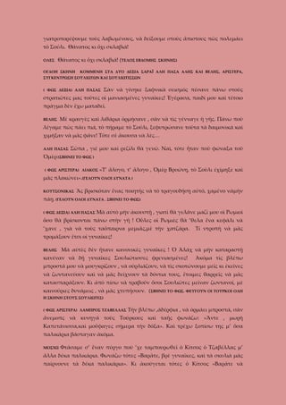 γιατροπορέψουμε τοὺς λαβωμένους, νὰ δείξουμε στοὺς ἄπιστους πῶς πολεμάει
τὸ Σούλι. Θάνατος κι ὄχι σκλαβιά!
ΟΛΕΣ

Θάνατος κι ὄχι σκλαβιά! (ΤΕΛΟΣ ΕΒΔΟΜΗΣ

ΟΓΔΟΗ ΣΚΗΝΗ

ΣΚΗΝΗΣ)

ΚΟΜΜΕΝΗ ΣΤΑ ΔΥΟ ΔΕΞΙΑ ΣΑΡΑΪ ΑΛΗ ΠΑΣΑ ΑΛΗΣ ΚΑΙ ΒΕΛΗΣ, ΑΡΙΣΤΕΡΑ,

ΣΥΓΚΕΝΤΡΩΣΗ ΣΟΥΛΙΩΤΩΝ ΚΑΙ ΣΟΥΛΙΩΤΙΣΣΩΝ
( ΦΩΣ ΔΕΞΙΑ) ΑΛΗ ΠΑΣΑΣ

Σὰν νὰ γίνηκε ξαφνικὰ σεισμὸς πέσανε πάνω στοὺς

στρατιῶτες μας τοῦτες οἱ μανιασμένες γυναῖκες! Ἐγέρασα, παιδί μου καὶ τέτοιο
πράγμα δὲν ἔχω ματαδεῖ.
ΒΕΛΗΣ

Μὲ κραυγὲς καὶ λιθάρια ὁρμήσανε , σὰν νὰ τὶς γένναγε ἡ γῆς. Πάνω ποὺ

λέγαμε πὼς πάει πιά, τὸ πήραμε τὸ Σούλι, ξεφυτρώσανε τοῦτα τὰ δαιμονικά καὶ
χιμήξαν νὰ μᾶς φᾶνε! Τότε σὲ ἄκουσα νὰ λὲς…
ΑΛΗ ΠΑΣΑΣ

Σῶπα , γιέ μου καὶ ρεζίλι θὰ γενῶ. Ναὶ, τότε ἦταν ποὺ φώναξα τοῦ

Ὀμὲρ:(ΣΒΗΝΕΙ ΤΟ ΦΩΣ )
( ΦΩΣ ΑΡΙΣΤΕΡΑ) ΛΙΑΚΟΣ

«Τ’ ἄλογο, τ’ ἄλογο , Ὀμὲρ Βρυώνη, τὸ Σοὺλι ἐχίμηξε καὶ

μᾶς πλακώνει».(ΓΕΛΟΥΝ ΟΛΟΙ ΔΥΝΑΤΑ )
ΚΟΥΤΣΟΝΙΚΑΣ

Ἂς βρισκόταν ἕνας ποιητὴς νὰ τὸ τραγουδήσῃ αὐτό, χαμένο νὰμὴν

πάῃ. (ΓΕΛΟΥΝ ΟΛΟΙ ΔΥΝΑΤΑ . ΣΒΗΝΕΙ ΤΟ ΦΩΣ)
( ΦΩΣ ΔΕΞΙΑ) ΑΛΗ ΠΑΣΑΣ

Μὰ αὐτὸ μὴν ἀκουστῇ , γιατὶ θὰ γελᾶνε μαζὶ μου οἱ Ρωμιοὶ

ὅσο θὰ βρίσκονται πάνω στὴν γῆ ! Οὗλες οἱ Ρωμιὲς θὰ ’θελα ἕνα κεφάλι νὰ
’χανε , γιὰ νὰ τοὺς ταὄπαιρνα μεμιᾶς,μὲ τὴν χατζάρα.

Τί ντροπὴ νὰ μᾶς

τρομάξουν ἔτσι οἱ γυναῖκες!
ΒΕΛΗΣ

Μὰ αὐτὲς δὲν ἤτανε κανονικὲς γυναῖκες ! Ὁ Ἀλάχ νὰ μὴν καταραστῇ

κανέναν νὰ δῇ γυναῖκες Σουλιώτισσες φρενιασμένες!

Ἀκόμα τὶς βλέπω

μπροστά μου νὰ μουγκρίζουν , νὰ οὐρλιάζουν, νὰ τὶς σκοτώνουμε μεῖς κι ἐκεῖνες
νὰ ζωντανεύουν καὶ νὰ μᾶς δείχνουν τὰ δόντια τους, ἔτοιμες θαρρεῖς νὰ μᾶς
κατασπαράξουν. Κι ἀπὸ πίσω νὰ τραβοῦν ὅσοι Σουλιῶτες μείναν ζωντανοί, μὲ
καινούριες δυνάμεις , νὰ μᾶς χτυπήσουν. (ΣΒΗΝΕΙ ΤΟ ΦΩΣ. ΦΕΥΓΟΥΝ ΟΙ ΤΟΥΡΚΟΙ ΟΛΗ
Η ΣΚΗΝΗ ΣΤΟΥΣ ΣΟΥΛΙΩΤΕΣ)
( ΦΩΣ ΑΡΙΣΤΕΡΑ) ΛΑΜΠΡΟΣ ΤΖΑΒΕΛΛΑΣ

Τὴν βλέπω ,ἀδέρφια , νὰ ὀρμάει μπροστά, σὰν

ἄνεμοπς νὰ κυνηγᾶ τοὺς Τούρκους καὶ ταῆς φωνάζω: «Ἄντε , μωρὴ
Καπετάνισσα,καὶ μοὔφαγες σήμερα τὴν δόξα». Καὶ τρέχω ξοπίσω της μ’ ὅσα
παλικάρια βάσταγαν ἀκόμα.
ΜΟΣΧΩ

Φτάσαμε σ’ ἕναν πύργο ποὺ ’χε ταμπουρωθεῖ ὁ Κίτσος ὁ Τζαβέλλας μ’

ἄλλα δέκα παλικάρια. Φωνάζω τότες «Βαρᾶτε, βρὲ γυναῖκες, καὶ τὰ σκυλιὰ μᾶς
παίρνουνε τὰ δέκα παλικάρια». Κι ἀκούγεται τότες ὁ Κίτσος «Βαρᾶτε νὰ

 