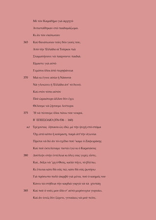 Μὲ τὸν Καραδῆμο γιὰ ἀρχηγὸ
Ἀντιστάθηκαν στὸ παιδομάζωμα.
Κι ἂν τὸν σκότωσαν
365

Καὶ θανάτωσαν τοὺς δύο γιούς του,
Ἀπὸ τὴν Ἑλλάδα οἱ Τοῦρκοι πιὰ
Σταματήσανε νὰ παίρνουνε παιδιά.
Εἴμαστε γιὰ αὐτὸ
Γεμάτοι ὅλοι ἀπὸ περηφάνεια

370

Μιὰ κι ἔγινε αἰτία ἡ Νάουσα
Νὰ γλιτώσει ἡ Ἑλλάδα ἀπ’ τὸ δεινό.
Καὶ στὸν τόπο αὐτὸν
Ποὺ ὡραιότερο ἄλλον δὲν ἔχει
Θέλουμε νὰ ζήσουμε λεύτεροι

375

Ἤ νὰ πέσουμε ὅλοι πάνω του νεκροί.
Β΄ ΕΠΕΙΣΟΔΙΟ (376-536 : 160)

Α.Γ

Τρέχοντας ἔφτασα ὡς ἐδῶ, μὲ τὴν ψυχὴ στὸ στόμα
Ὄχι ἀπὸ κόπο ἤ κούραση, παρὰ ἀπ’τὴν ἀγωνία
Πρῶτα νὰ δῶ ἄν τὸ σχέδιο ποὺ ’καμε ὁ Ζαφειράκης
Καὶ ποὺ ἐκτελέσαμε πιστὰ ἐγὼ κι ὁ Καρατάσος

380

Δούλεψε στὴν ἐντέλεια κι ὅλες σας γερὲς εἶστε,
Καὶ , δόξα νὰ ’χῃ ὁ Θεὸς, καλὰ πῆγε, τὸ βλέπω,
Κι ἔπειτα κάτι θὰ σᾶς πῶ, κάτι θὰ σᾶς ῥωτήσω
Γιὰ πρόσωπο πολὺ ἀκριβὸ γιὰ μένα, ποὺ ὁ καημός του
Κάνει τὰ στήθεια τὴν καρδιὰ γοργὰ νὰ τὰ χτυπάῃ

385

Καὶ ποὺ ὁ νοῦς μου ὅλο σ’ αὐτὸ μερόνυχτα γυρνάει.
Καὶ ἂν ἐσεῖς δὲν ξέρετε, γυναῖκες νὰ μοῦ πεῖτε,

 