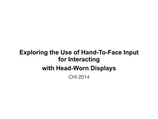 Exploring the Use of Hand-To-Face Input
for Interacting
with Head-Worn Displays
CHI 2014
 