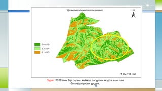 18
Зураг: 2018 оны 8-р сарын хиймэл дагуулын мэдээ ашиглан
боловсруулсан үр дүн.
 