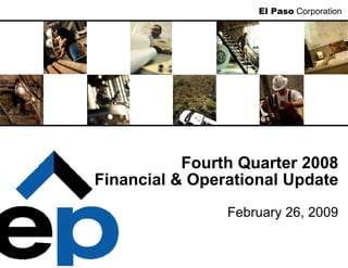 El Paso Corporation




           Fourth Quarter 2008
Financial & Operational Update
                February 26, 2009
 