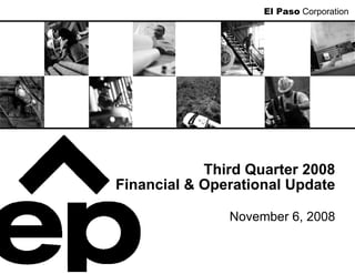 El Paso Corporation




            Third Quarter 2008
Financial & Operational Update

               November 6, 2008
 