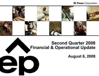 El Paso Corporation




          Second Quarter 2008
Financial & Operational Update
                 August 6, 2008
 