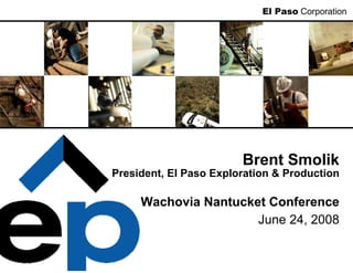 El Paso Corporation




                        Brent Smolik
President, El Paso Exploration & Production

     Wachovia Nantucket Conference
                      June 24, 2008
 