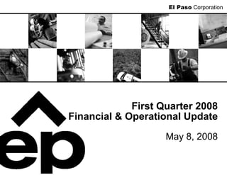 El Paso Corporation




             First Quarter 2008
Financial & Operational Update
                    May 8, 2008
 