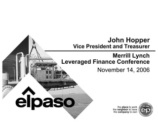 John Hopper
   Vice President and Treasurer
                Merrill Lynch
Leveraged Finance Conference
            November 14, 2006




                      the place to work
                 the neighbor to have
                  the company to own
 