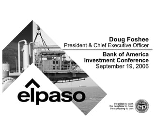 Doug Foshee
President & Chief Executive Officer
              Bank of America
        Investment Conference
            September 19, 2006




                       the place to work
                  the neighbor to have
                   the company to own
 