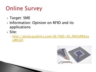    Target: SME
   Information: Opinion on RFID and its
    applications
   Site:
    ◦ http://qtrial.qualtrics.com/SE/?SID=SV_9N5UPRZuy
      uWtsk4
 