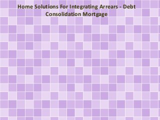 Home Solutions For Integrating Arrears - Debt
Consolidation Mortgage

 