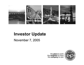 Investor Update
November 7, 2005



                        the place to work
                   the neighbor to have
                    the company to own
 