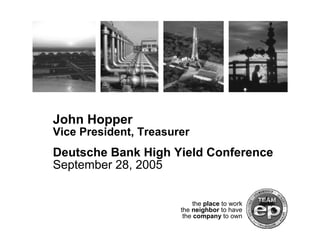 John Hopper
Vice President, Treasurer
Deutsche Bank High Yield Conference
September 28, 2005


                            the place to work
                       the neighbor to have
                        the company to own
 
