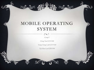 MOBILE OPERATING
     SYSTEM
             Group7:

       Cheng Yan12251100

     Yeung Chung Lok12211168

      Yip Man Lai12203394
 