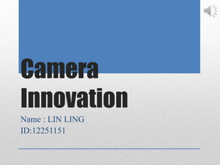 Camera
Innovation
Name : LIN LING
ID:12251151
 