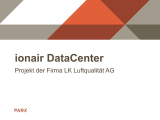 ionair DataCenter
Projekt der Firma LK Luftqualität AG
 
