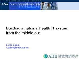 Building a national health IT system
from the middle out

Enrico Coiera
e.coiera@unsw.edu.au
 