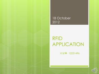 18 October
2012




RFID
APPLICATION
    刘家华 12251496
 