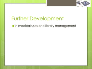 Further Development
 In   medical uses and library management
 