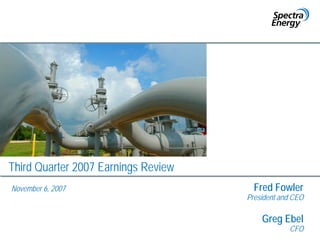 Third Quarter 2007 Earnings Review
                                       Fred Fowler
November 6, 2007
                                     President and CEO

                                         Greg Ebel
                                                 CFO
 
