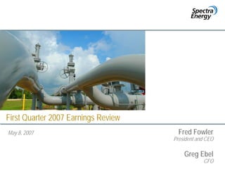 First Quarter 2007 Earnings Review
                                       Fred Fowler
May 8, 2007
                                     President and CEO

                                         Greg Ebel
                                                 CFO
 