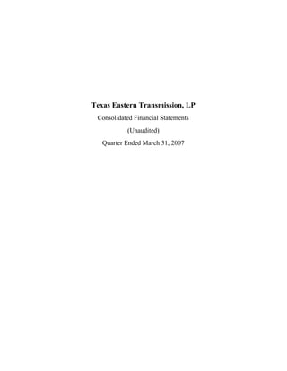 Texas Eastern Transmission, LP
 Consolidated Financial Statements
           (Unaudited)
   Quarter Ended March 31, 2007
 