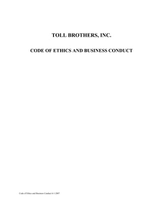 TOLL BROTHERS, INC.

            CODE OF ETHICS AND BUSINESS CONDUCT




Code of Ethics and Business Conduct 6-1-2007
 