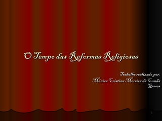 O Tempo das Reformas Religiosas
                               Trabalho realizado por:
                  Mónica Cristina Moreira da Cunha
                                               Gomes



                                                1
 