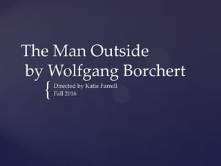 {
The Man Outside
by Wolfgang Borchert
Directed by Katie Farrell
Fall 2016
 