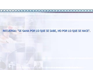 RECUERDA: "SE GANA POR LO QUE SE SABE, NO POR LO QUE SE HACE". 