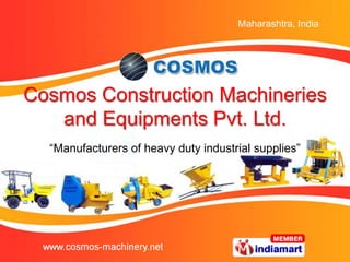 Maharashtra, India




Cosmos Construction Machineries
   and Equipments Pvt. Ltd.
  “Manufacturers of heavy duty industrial supplies”
 