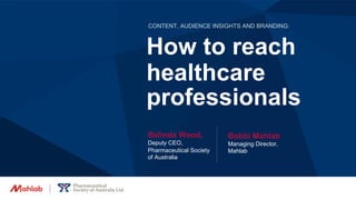 CONTENT, AUDIENCE INSIGHTS AND BRANDING:
Belinda Wood,
Deputy CEO,
Pharmaceutical Society
of Australia
How to reach
Bobbi Mahlab
Managing Director,
Mahlab
healthcare
professionals
 