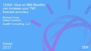 1226A: iQue on IBM BlueMix
can increase your TM1
forecast accuracy
Michael Cowie
Dallas Crawford
QueBIT Consulting, LLC
 
