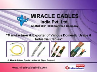 MIRACLE CABLES
                     India Pvt. Ltd.
               An ISO 9001:2008 Certified Company


“Manufacturer & Exporter of Various Domestic Usage &
                 Industrial Cables”
 