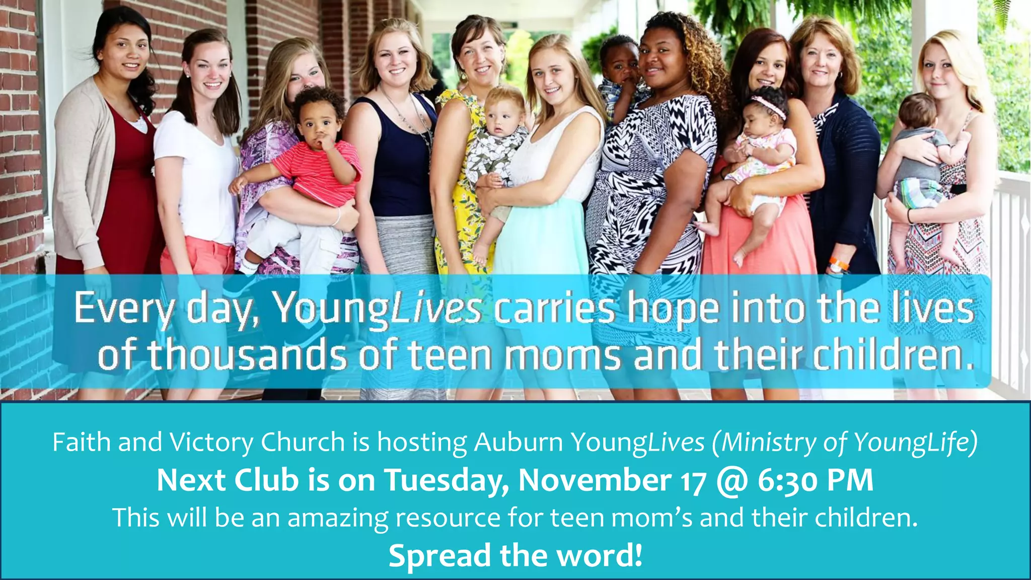 Faith and Victory Church is hosting Auburn YoungLives (Ministry of YoungLife)
Next Club is on Tuesday, November 17 @ 6:30 PM
This will be an amazing resource for teen mom’s and their children.
Spread the word!
 