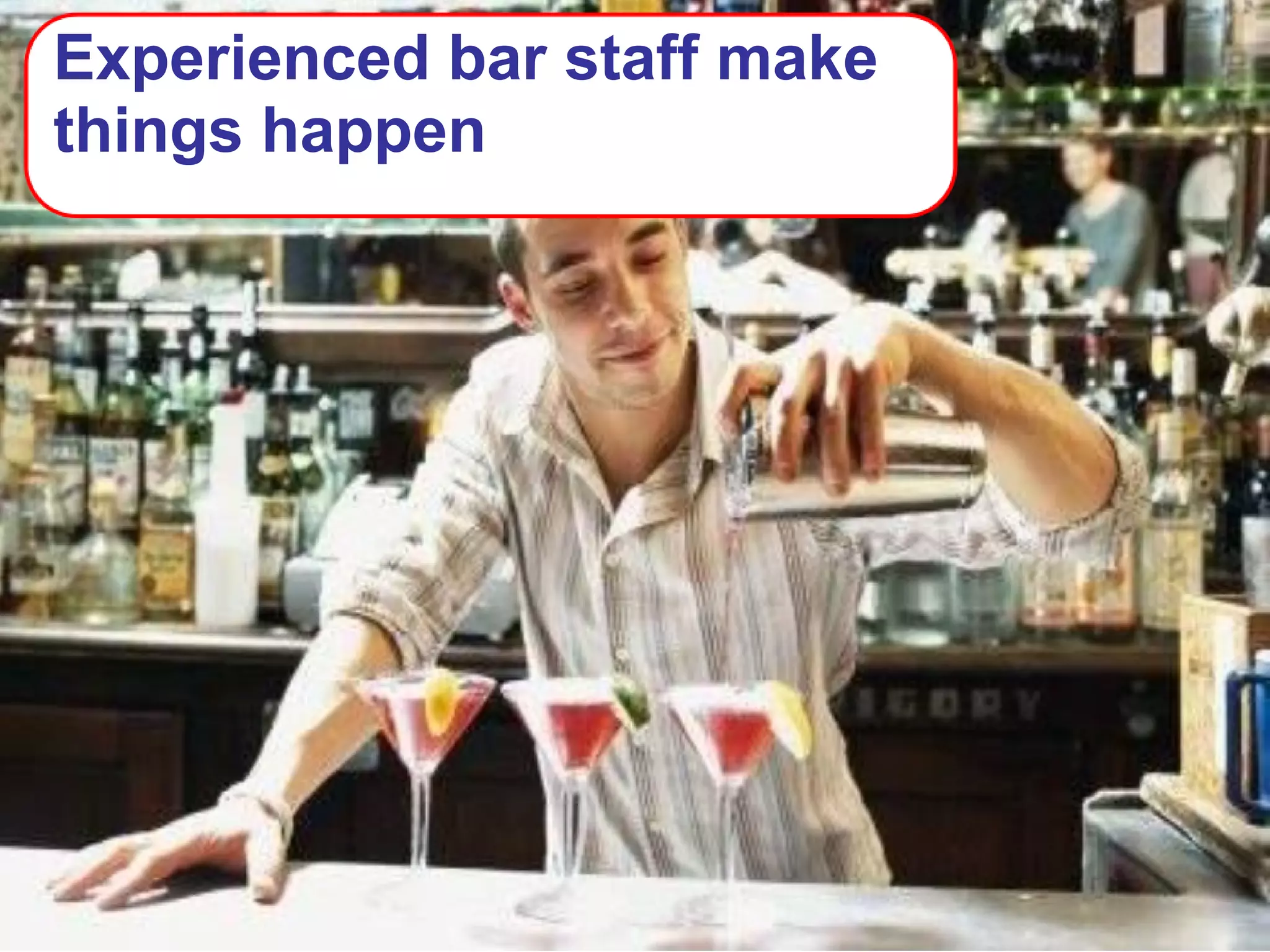 Experienced bar staff make
things happen
 