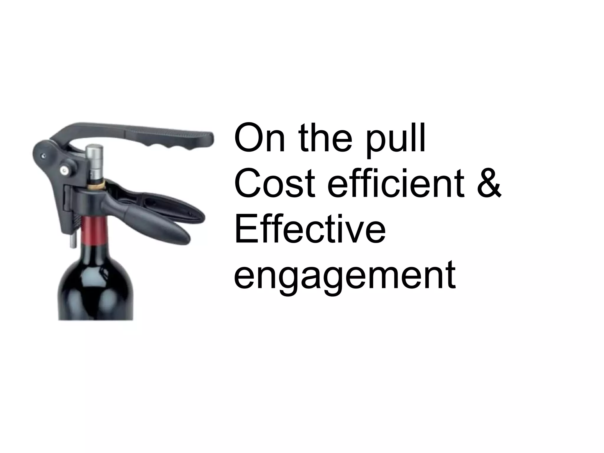 On the pull
Cost efficient &
Effective
engagement
 