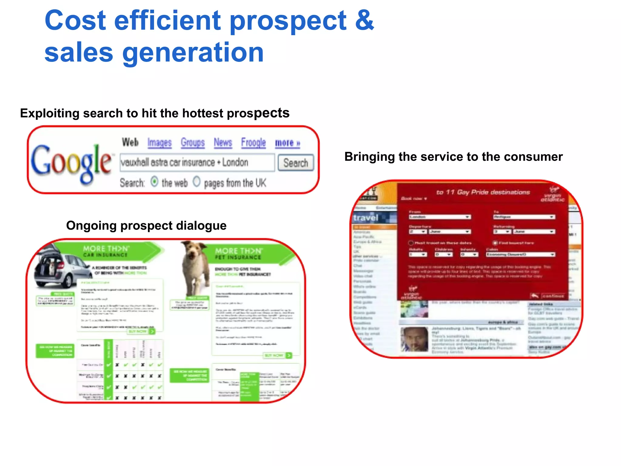Cost efficient prospect &
    sales generation
Exploiting search to hit the hottest prospects


                                                 Bringing the service to the consumer




       Ongoing prospect dialogue
 