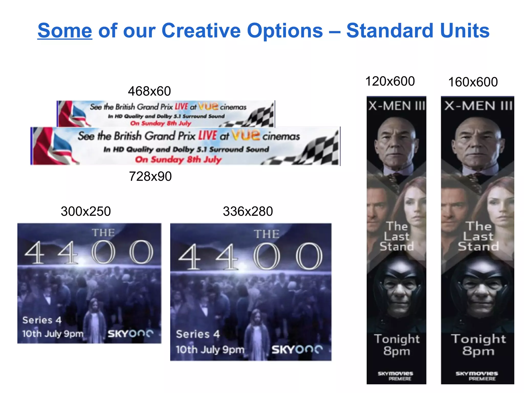 Some of our Creative Options – Standard Units

                                120x600   160x600
            468x60




            728x90

  300x250            336x280
 