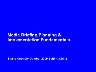 Media Briefing,Planning &
Implementation Fundamentals



Shane Crombie October 2009 Beijing China
 