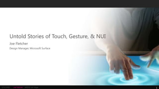 Untold Stories of Touch, Gesture, & NUI
        Joe Fletcher
        Design Manager, Microsoft Surface




3/31/2009   Joe Fletcher   MIX09, Las Vegas
                                                  1
 