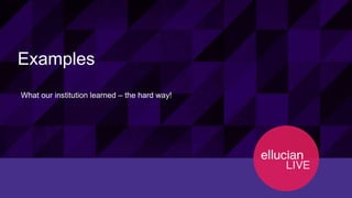 26© 2015 ELLUCIAN. CONFIDENTIAL & PROPRIETARY | Session ID 12274
Examples
What our institution learned – the hard way!
 