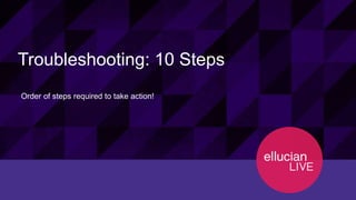 34© 2015 ELLUCIAN. CONFIDENTIAL & PROPRIETARY | Session ID 12274
Troubleshooting: 10 Steps
Order of steps required to take action!
 